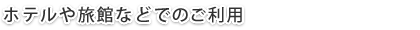 ホテルや旅館などでのご利用